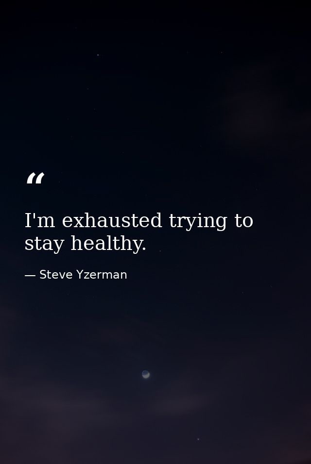 I'm exhausted trying to stay healthy. — Steve Yzerman