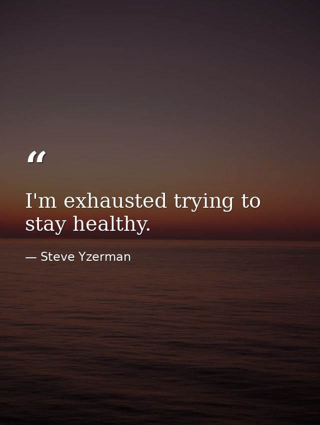 I'm exhausted trying to stay healthy. — Steve Yzerman