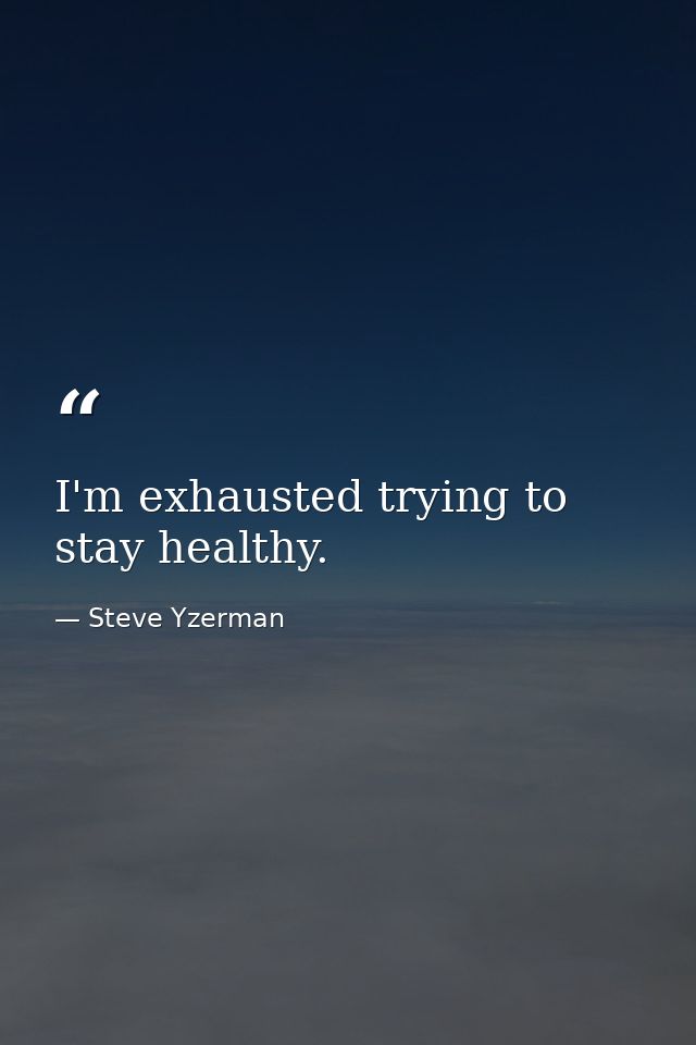 I'm exhausted trying to stay healthy. — Steve Yzerman