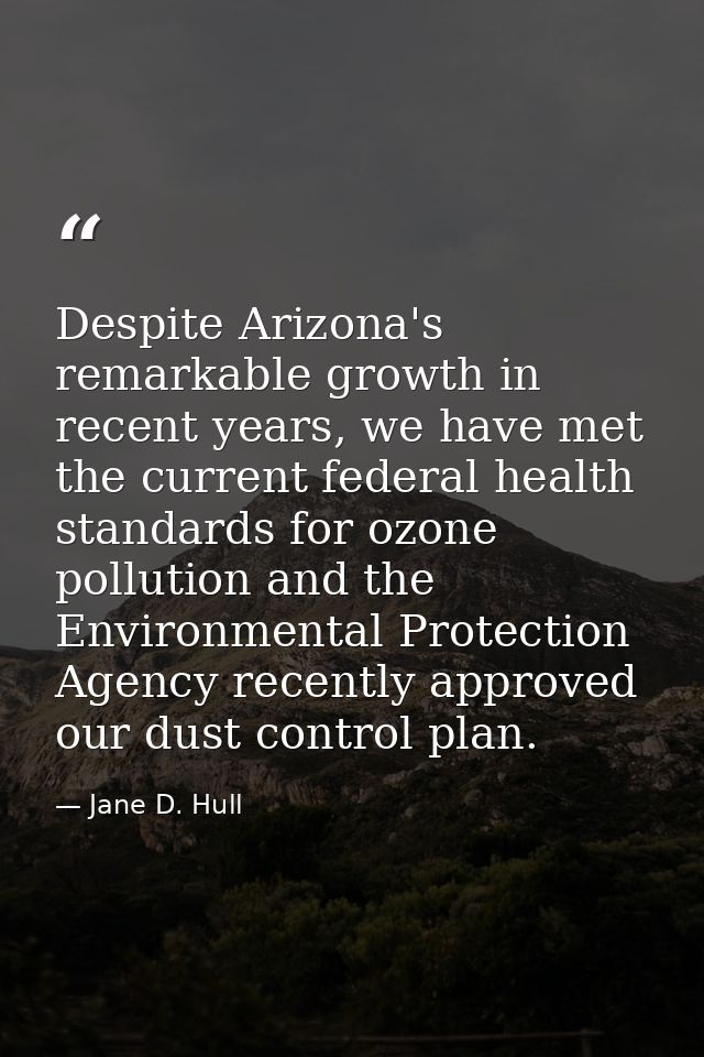 Despite Arizona's remarkable growth in recent years, we have met the current federal health standards for ozone pollutio — Jane D. Hull