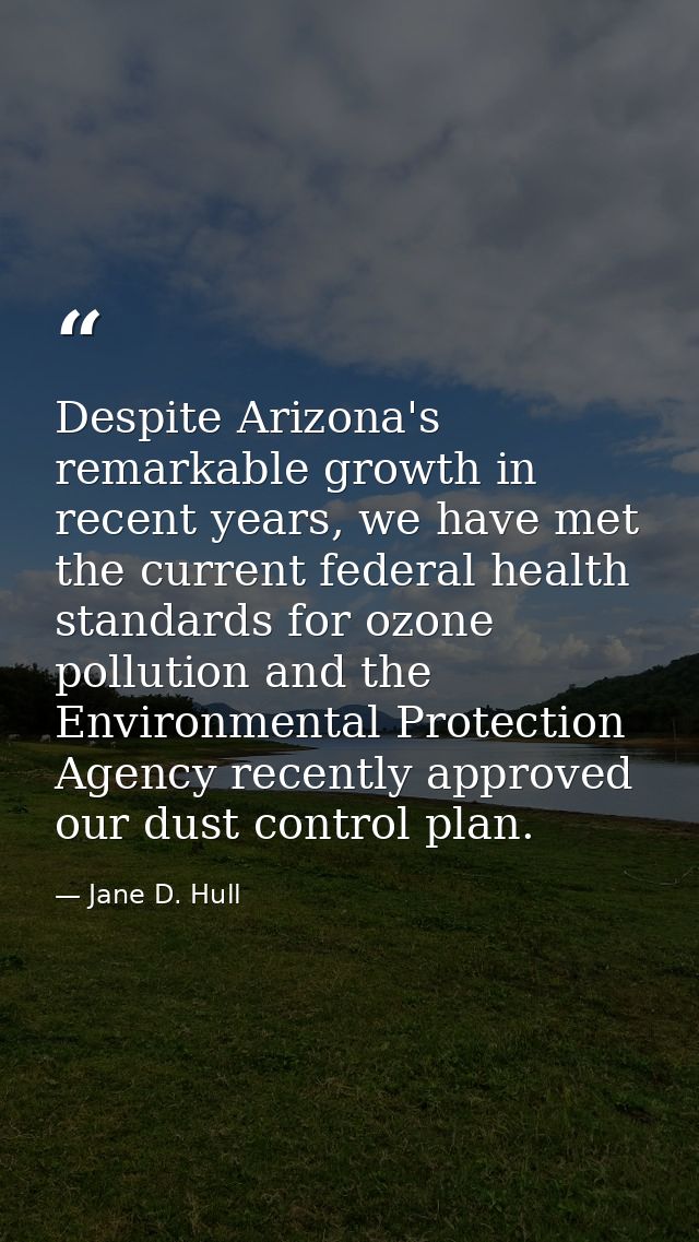 Despite Arizona's remarkable growth in recent years, we have met the current federal health standards for ozone pollutio — Jane D. Hull