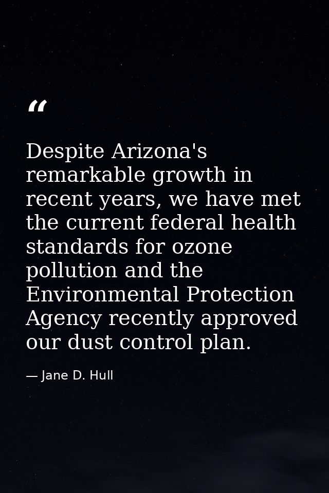 Despite Arizona's remarkable growth in recent years, we have met the current federal health standards for ozone pollutio — Jane D. Hull
