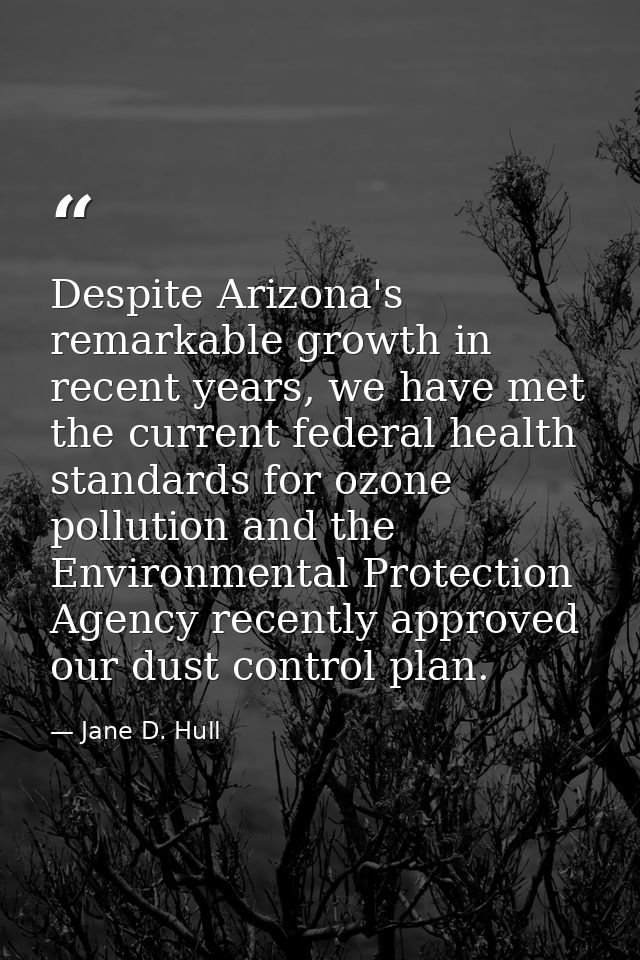Despite Arizona's remarkable growth in recent years, we have met the current federal health standards for ozone pollutio — Jane D. Hull