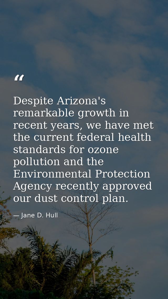 Despite Arizona's remarkable growth in recent years, we have met the current federal health standards for ozone pollutio — Jane D. Hull