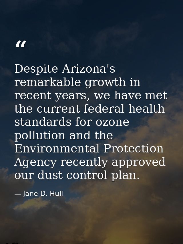 Despite Arizona's remarkable growth in recent years, we have met the current federal health standards for ozone pollutio — Jane D. Hull
