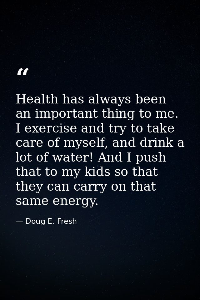 Health has always been an important thing to me. I exercise and try to take care of myself, and drink a lot of water! An — Doug E. Fresh