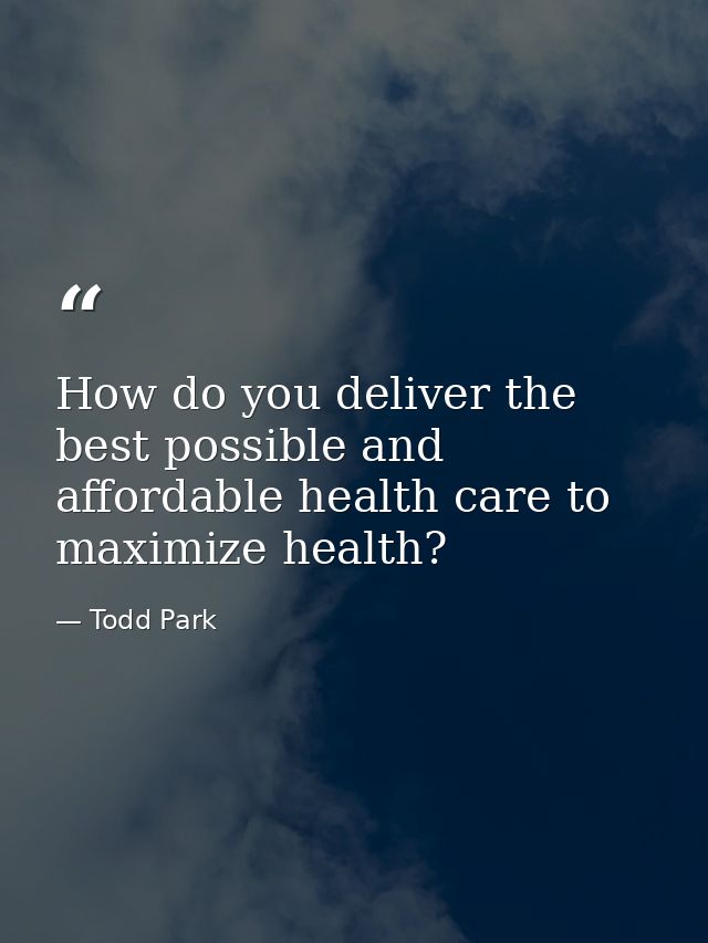 How do you deliver the best possible and affordable health care to maximize health? — Todd Park