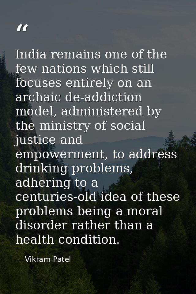 India remains one of the few nations which still focuses entirely on an archaic de-addiction model, administered by the  — Vikram Patel
