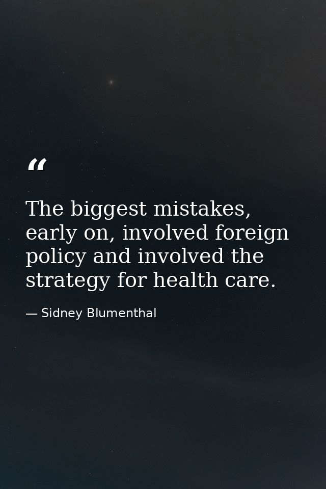 The biggest mistakes, early on, involved foreign policy and involved the strategy for health care. — Sidney Blumenthal