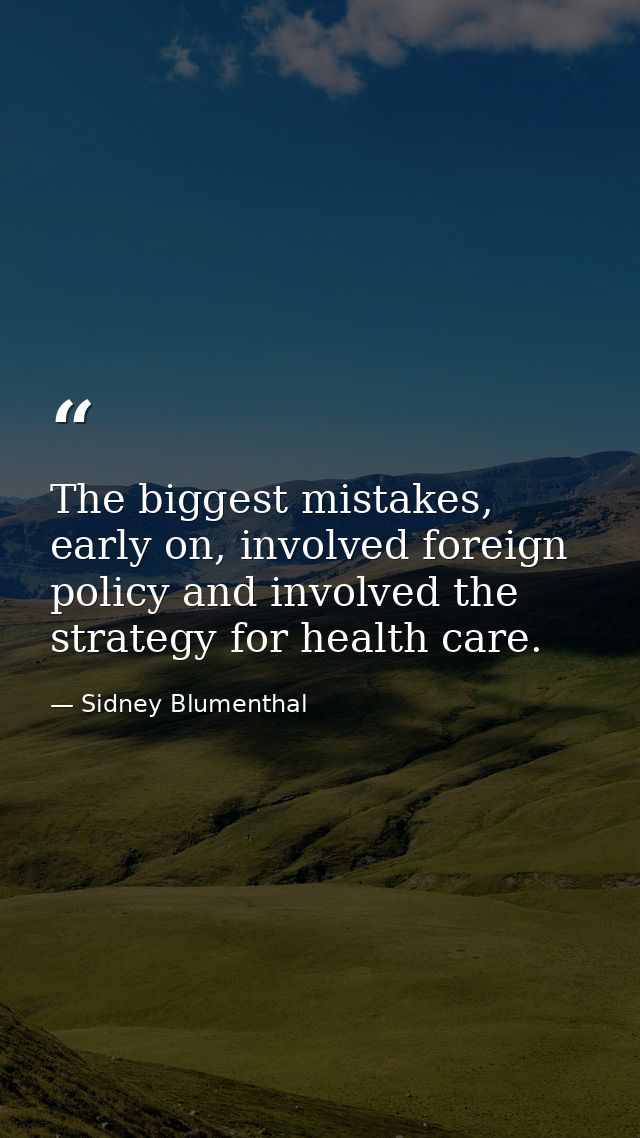 The biggest mistakes, early on, involved foreign policy and involved the strategy for health care. — Sidney Blumenthal