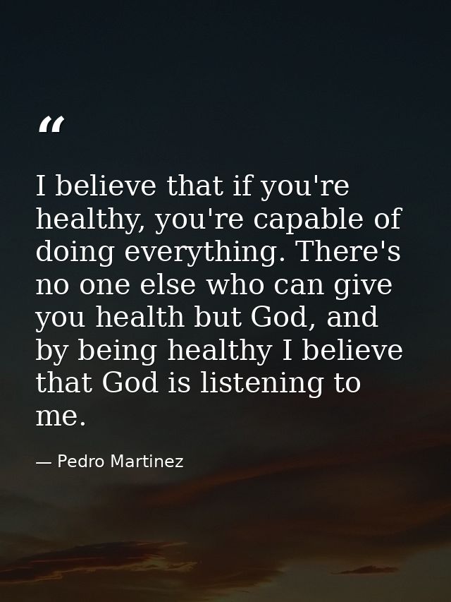 I believe that if you're healthy, you're capable of doing everything. There's no one else who can give you health but Go — Pedro Martinez