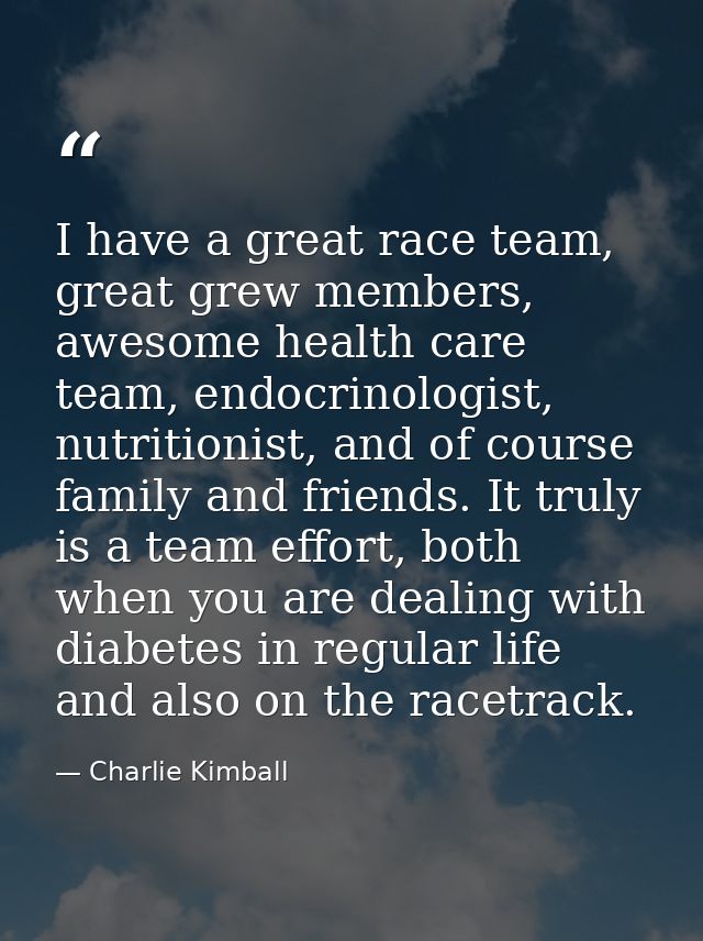 I have a great race team, great grew members, awesome health care team, endocrinologist, nutritionist, and of course fam — Charlie Kimball