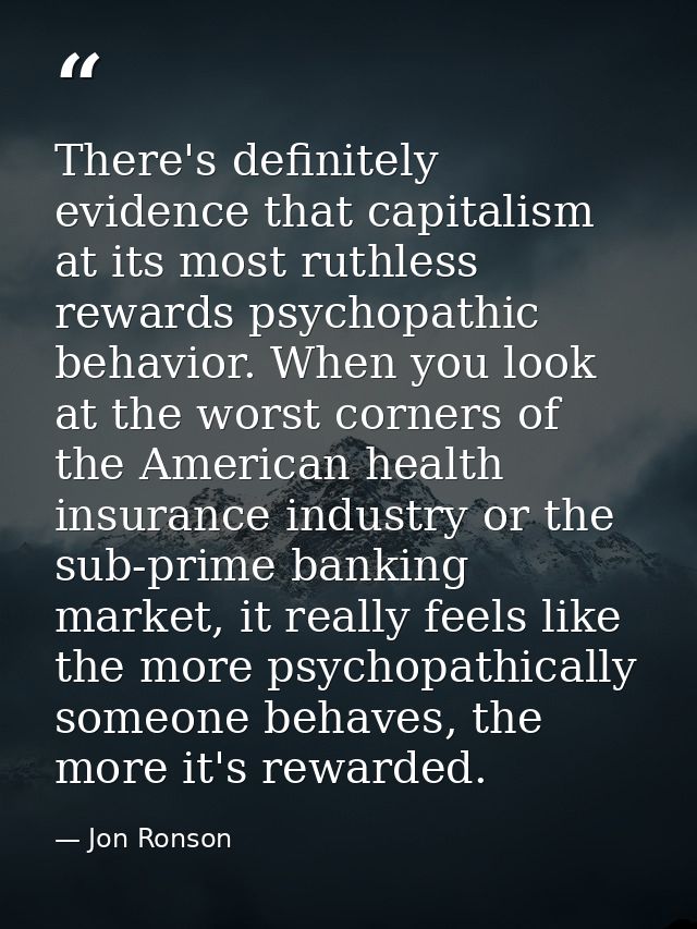 There's definitely evidence that capitalism at its most ruthless rewards psychopathic behavior. When you look at the wor — Jon Ronson