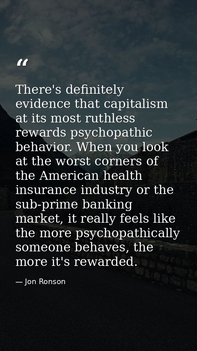 There's definitely evidence that capitalism at its most ruthless rewards psychopathic behavior. When you look at the wor — Jon Ronson