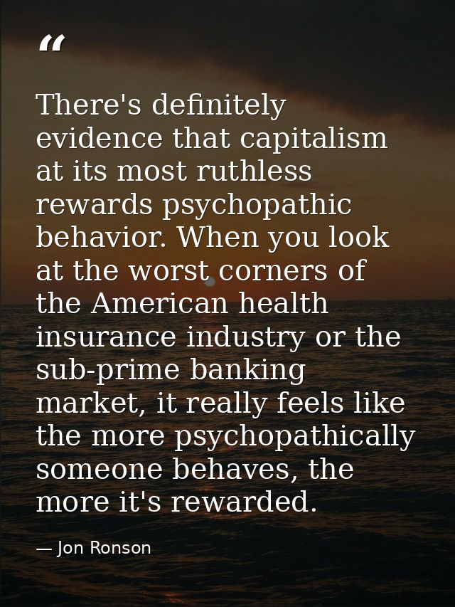 There's definitely evidence that capitalism at its most ruthless rewards psychopathic behavior. When you look at the wor — Jon Ronson