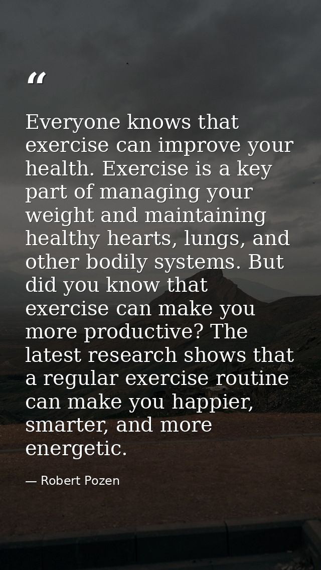Everyone knows that exercise can improve your health. Exercise is a key part of managing your weight and maintaining hea — Robert Pozen