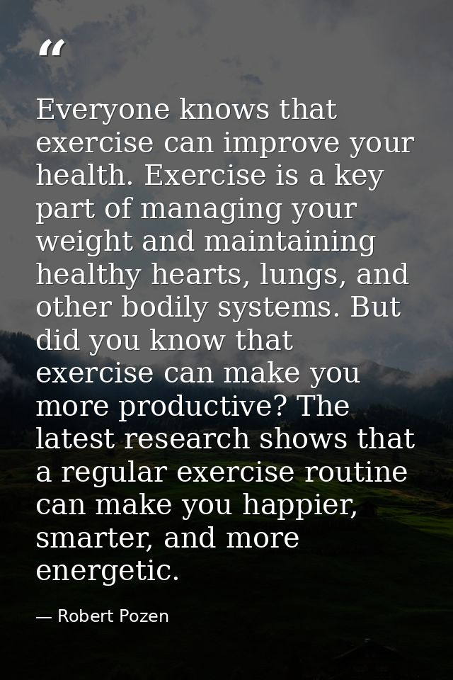 Everyone knows that exercise can improve your health. Exercise is a key part of managing your weight and maintaining hea — Robert Pozen
