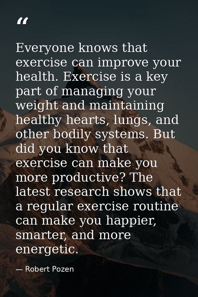 Everyone knows that exercise can improve your health. Exercise is a key part of managing your weight and maintaining hea — Robert Pozen