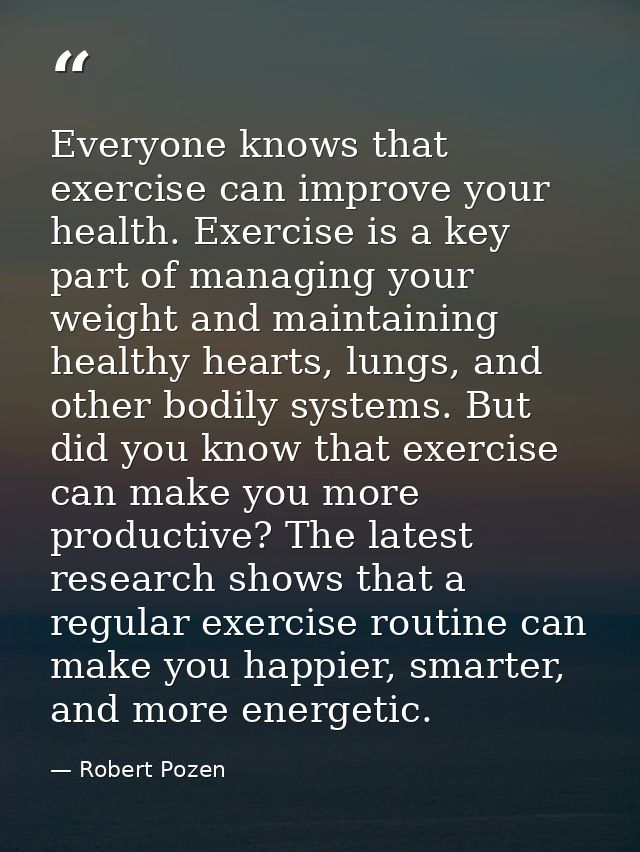 Everyone knows that exercise can improve your health. Exercise is a key part of managing your weight and maintaining hea — Robert Pozen