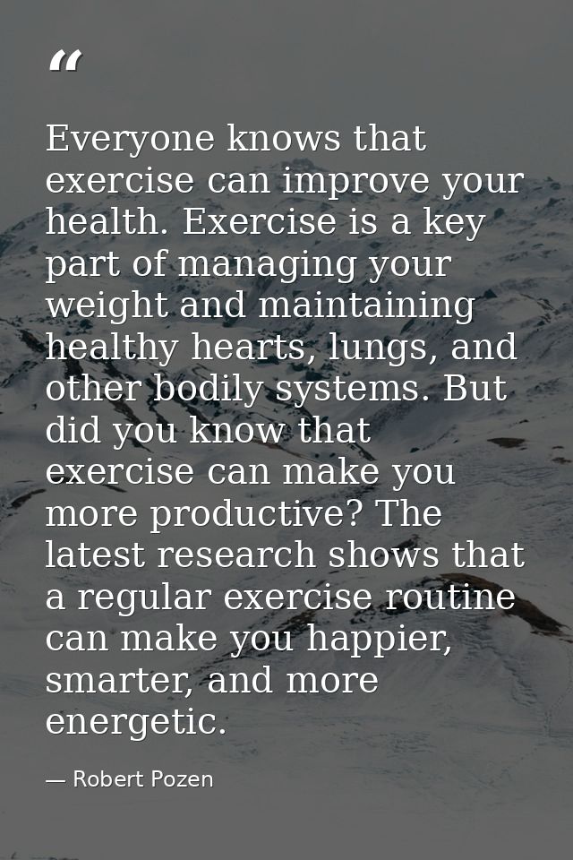 Everyone knows that exercise can improve your health. Exercise is a key part of managing your weight and maintaining hea — Robert Pozen