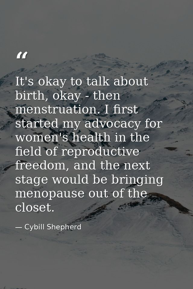 It's okay to talk about birth, okay - then menstruation. I first started my advocacy for women's health in the field of  — Cybill Shepherd