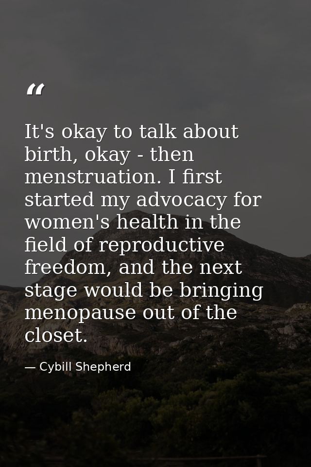 It's okay to talk about birth, okay - then menstruation. I first started my advocacy for women's health in the field of  — Cybill Shepherd