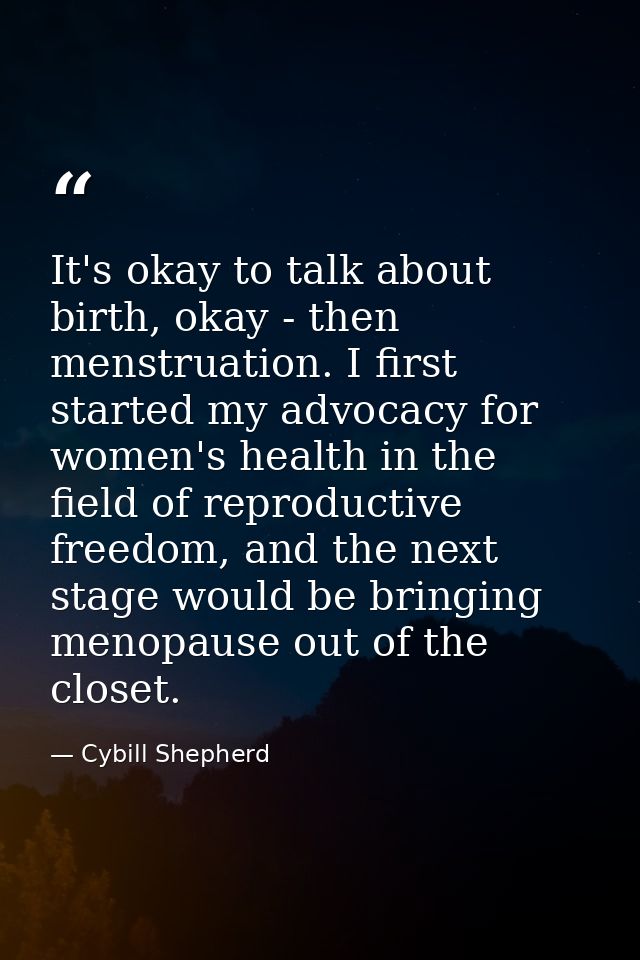 It's okay to talk about birth, okay - then menstruation. I first started my advocacy for women's health in the field of  — Cybill Shepherd