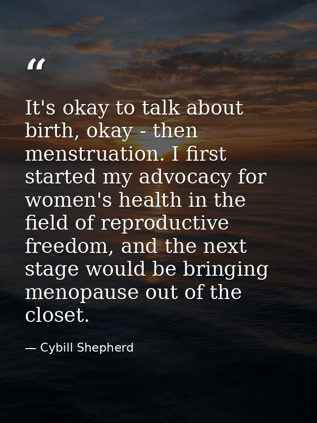 It's okay to talk about birth, okay - then menstruation. I first started my advocacy for women's health in the field of  — Cybill Shepherd