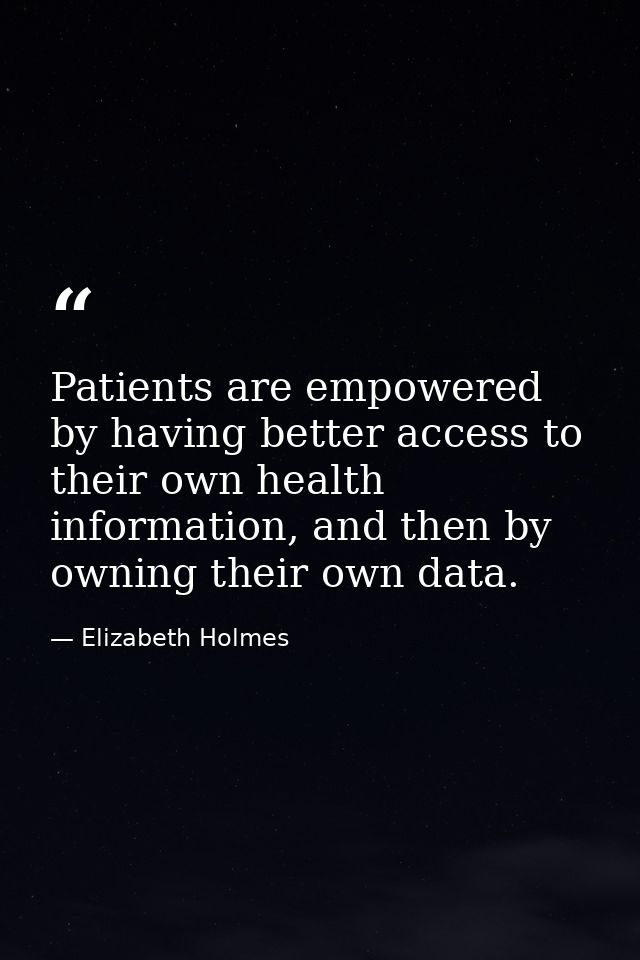 Patients are empowered by having better access to their own health information, and then by owning their own data. — Elizabeth Holmes