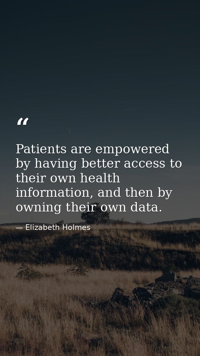 Patients are empowered by having better access to their own health information, and then by owning their own data. — Elizabeth Holmes