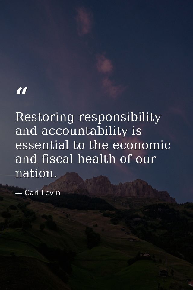 Restoring responsibility and accountability is essential to the economic and fiscal health of our nation. — Carl Levin