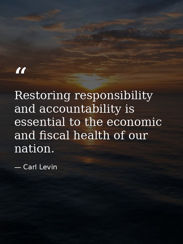 Restoring responsibility and accountability is essential to the economic and fiscal health of our nation. — Carl Levin