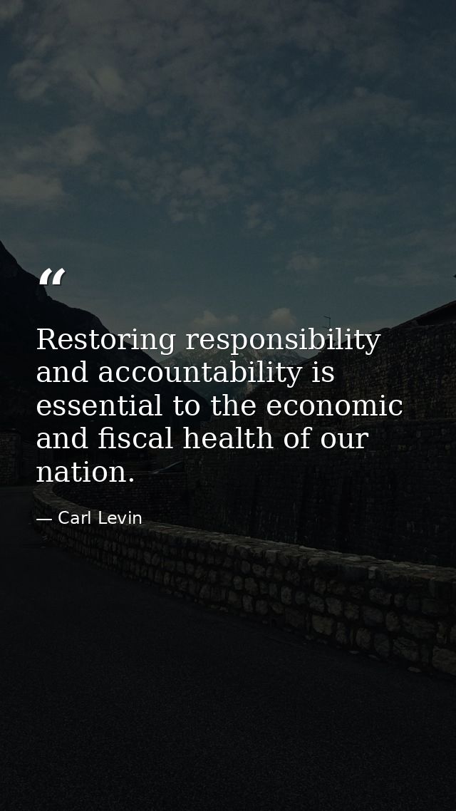 Restoring responsibility and accountability is essential to the economic and fiscal health of our nation. — Carl Levin