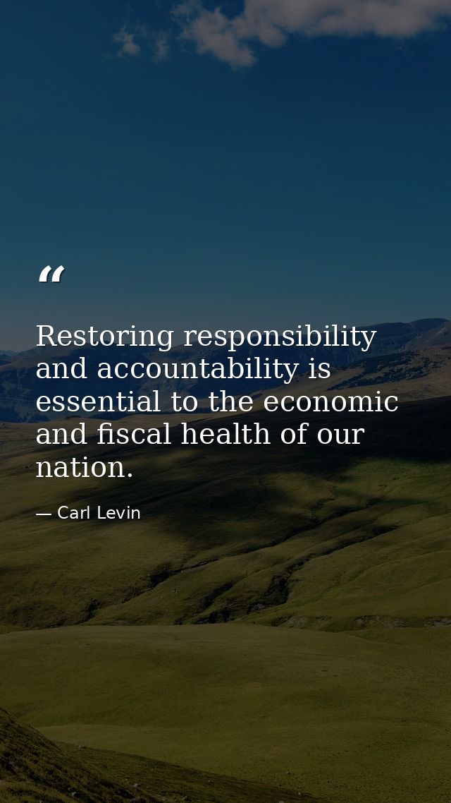 Restoring responsibility and accountability is essential to the economic and fiscal health of our nation. — Carl Levin