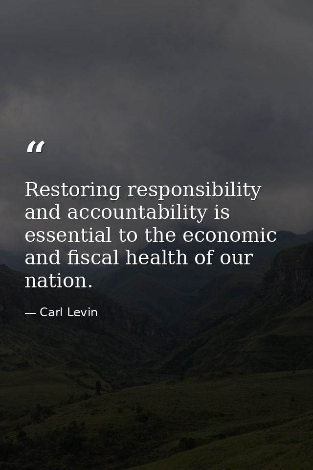 Restoring responsibility and accountability is essential to the economic and fiscal health of our nation. — Carl Levin