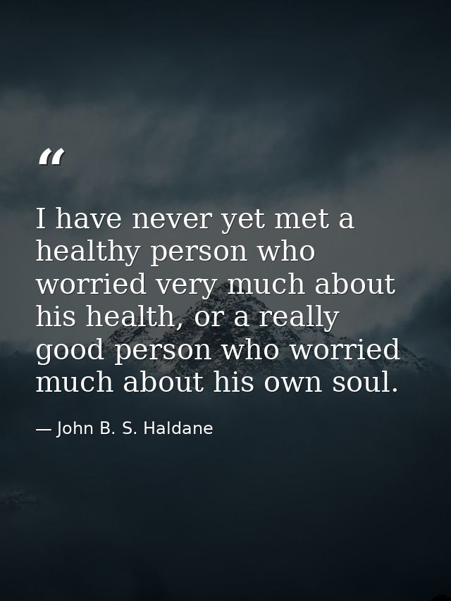 I have never yet met a healthy person who worried very much about his health, or a really good person who worried much a — John B. S. Haldane