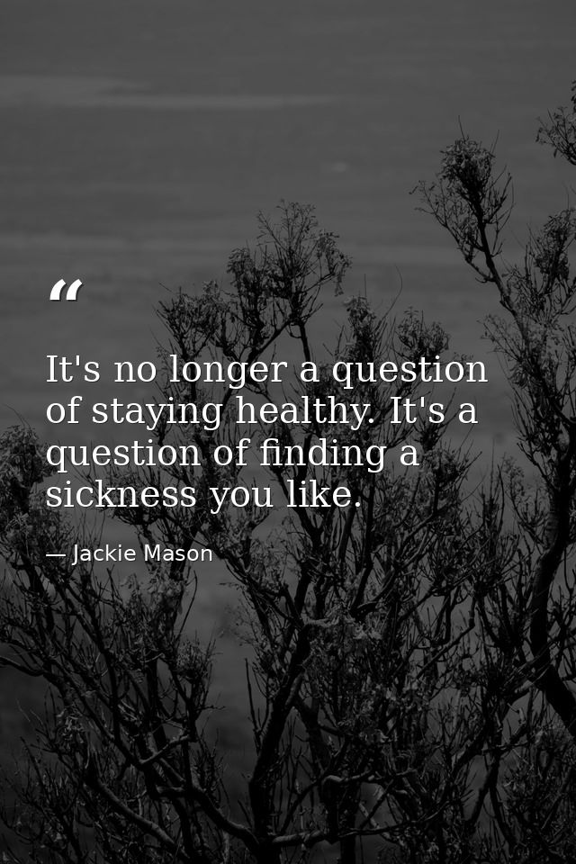 It's no longer a question of staying healthy. It's a question of finding a sickness you like. — Jackie Mason