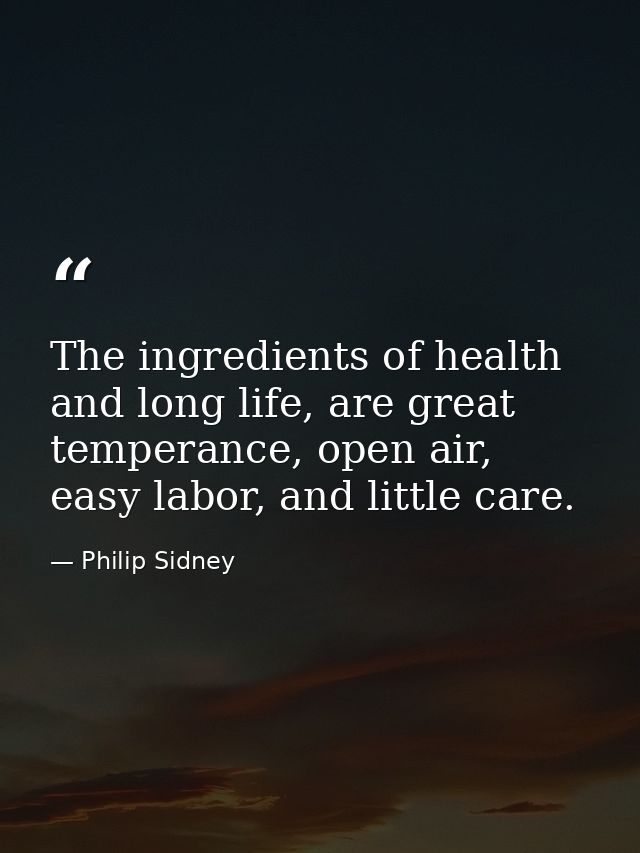 The ingredients of health and long life, are great temperance, open air, easy labor, and little care. — Philip Sidney