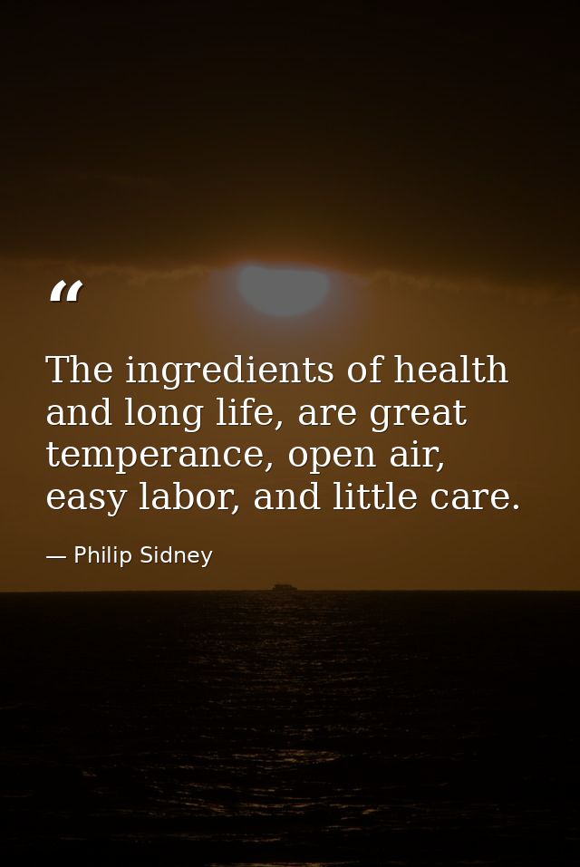 The ingredients of health and long life, are great temperance, open air, easy labor, and little care. — Philip Sidney