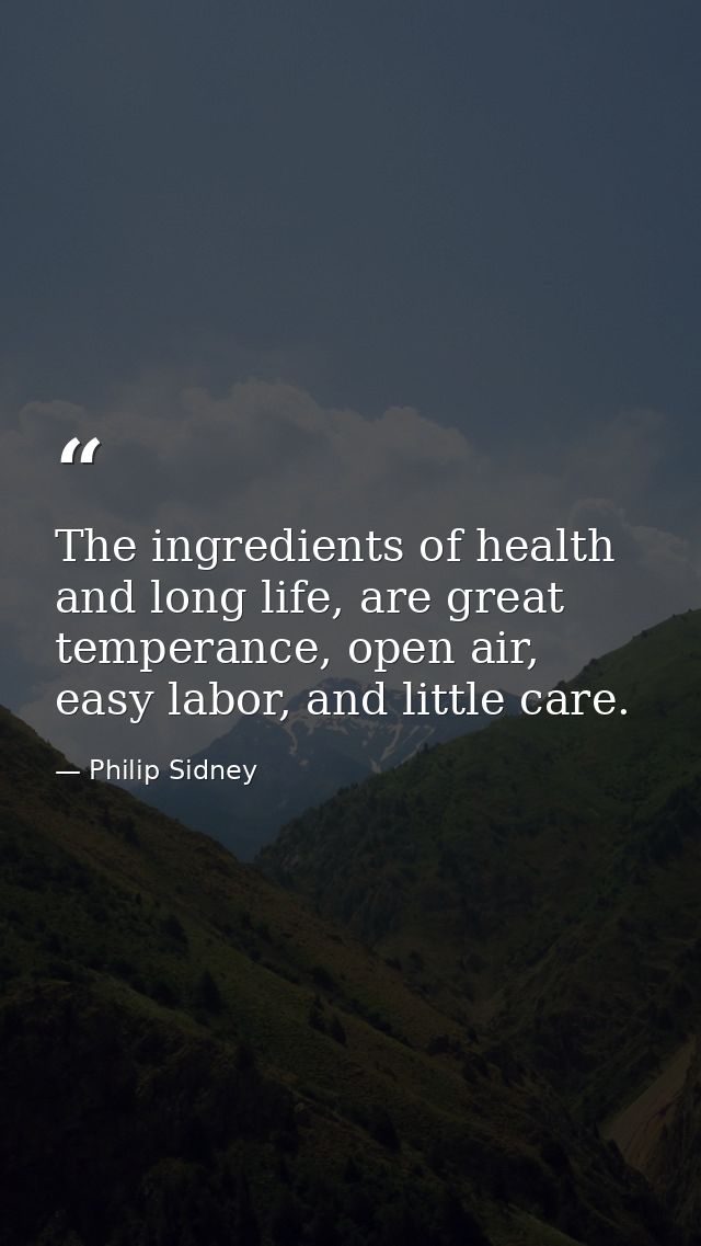 The ingredients of health and long life, are great temperance, open air, easy labor, and little care. — Philip Sidney