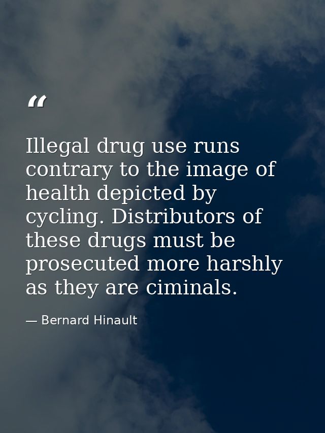 Illegal drug use runs contrary to the image of health depicted by cycling. Distributors of these drugs must be prosecute — Bernard Hinault