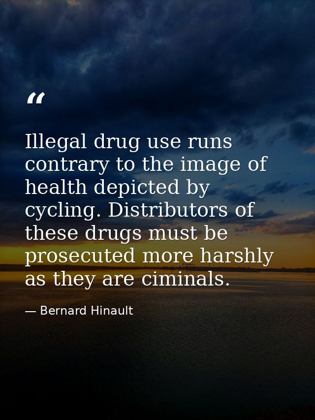 Illegal drug use runs contrary to the image of health depicted by cycling. Distributors of these drugs must be prosecute — Bernard Hinault