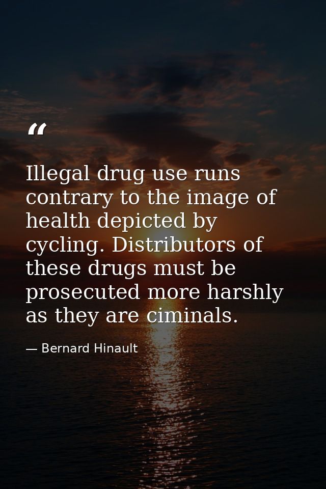 Illegal drug use runs contrary to the image of health depicted by cycling. Distributors of these drugs must be prosecute — Bernard Hinault