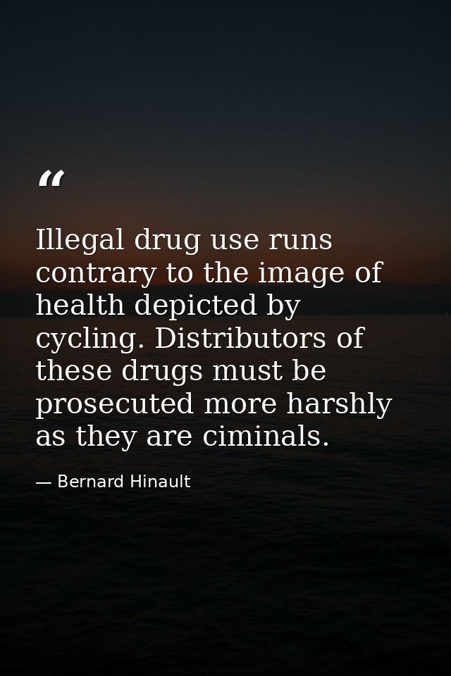 Illegal drug use runs contrary to the image of health depicted by cycling. Distributors of these drugs must be prosecute — Bernard Hinault