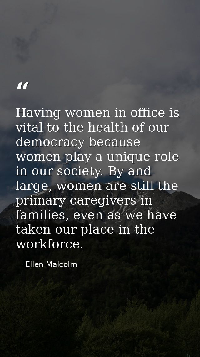 Having women in office is vital to the health of our democracy because women play a unique role in our society. By and l — Ellen Malcolm
