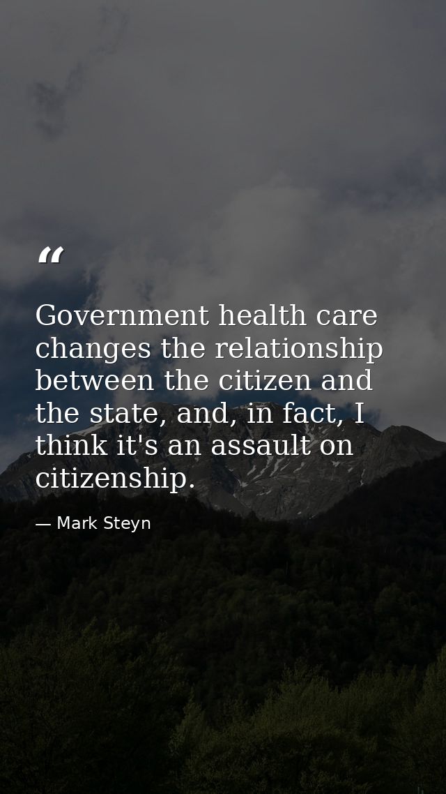 Government health care changes the relationship between the citizen and the state, and, in fact, I think it's an assault — Mark Steyn