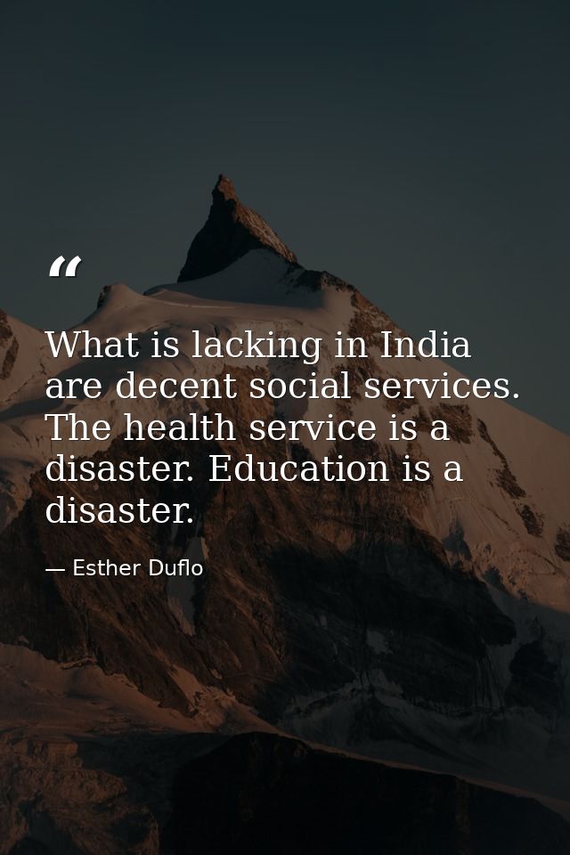 What is lacking in India are decent social services. The health service is a disaster. Education is a disaster. — Esther Duflo