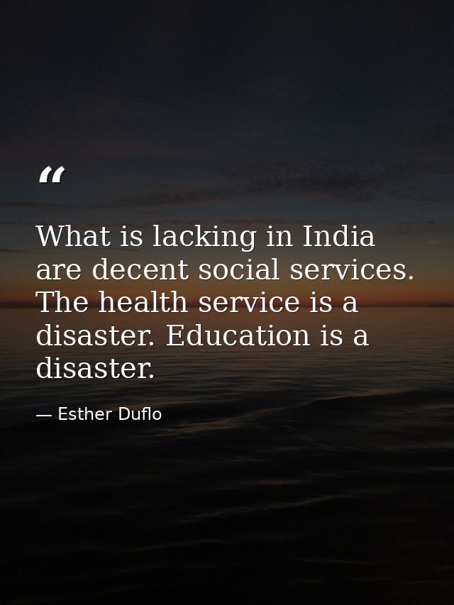 What is lacking in India are decent social services. The health service is a disaster. Education is a disaster. — Esther Duflo