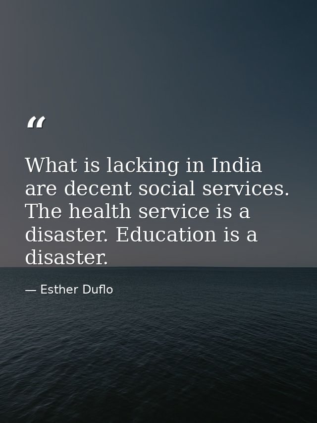 What is lacking in India are decent social services. The health service is a disaster. Education is a disaster. — Esther Duflo