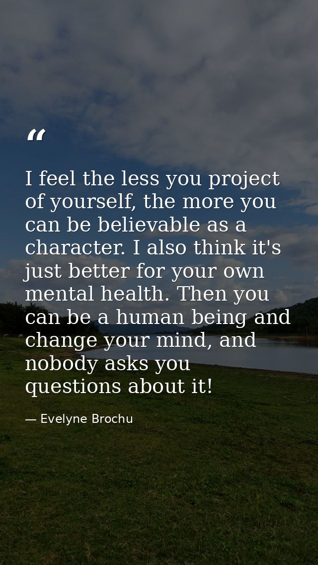 I feel the less you project of yourself, the more you can be believable as a character. I also think it's just better fo — Evelyne Brochu